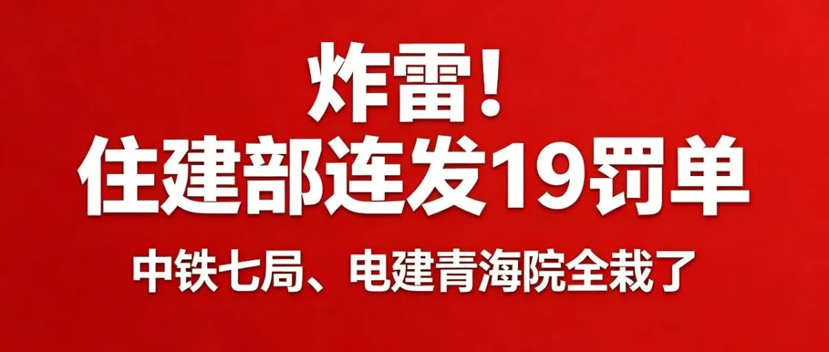 炸雷！住建部连发19罚单：中铁七局、电建青海院、地方龙头全栽，严打境外虚假业绩申报资质！